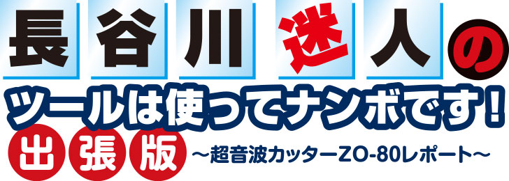 長谷川迷人のツールは使ってナンボです！ 出張版