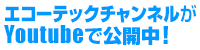 エコーテックチャンネルがYoutubeで公開中！