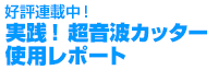 好評連載中！実践！超音波カッター使用レポート