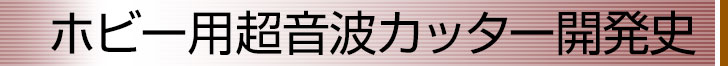 ホビー用超音波カッター開発史