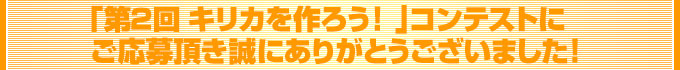 第2回 キリカ達を作ろう!  コンテストにご応募頂き誠にありがとうございました!