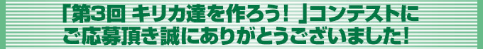 第3回 キリカ達を作ろう!  コンテストにご応募頂き誠にありがとうございました!