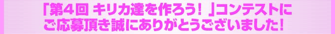 第4回 キリカ達を作ろう!  コンテストにご応募頂き誠にありがとうございました!