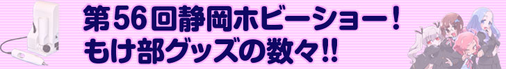 第56回静岡ホビーショー！もけ部グッズの数々!!