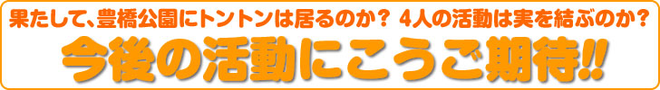 果たして、豊橋公園にトントンは居るのか？　4人の活動は実を結ぶのか？ 今後の活動にこうご期待!!