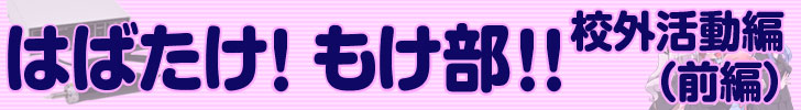 はばたけ！もけ部！校外活動編 前編