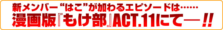 新メンバーはこが加わるエピソードは……『もけ部』漫画ACT.11にて！