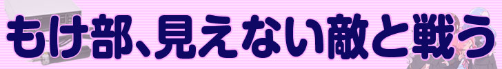 もけ部、見えない敵と戦う