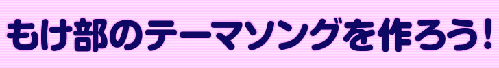 もけ部のテーマソングを作ろう！