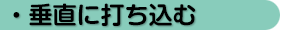 垂直に打ち込む