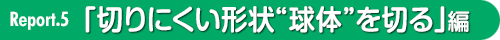 切りにくい形状の素材 球体を切る